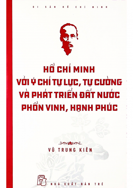 Di Sản Hồ Chí Minh - Hồ Chí Minh Với Ý Chí Tự Lực, Tự Cường Và Khát Vọng Phát Triển Đất Nước Phồn Vinh, Hạnh Phúc